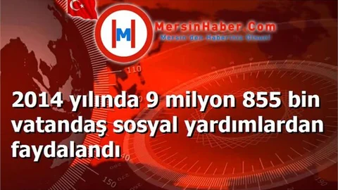 2014 yılında 9 milyon 855 bin vatandaş sosyal yardımlardan faydalandı
