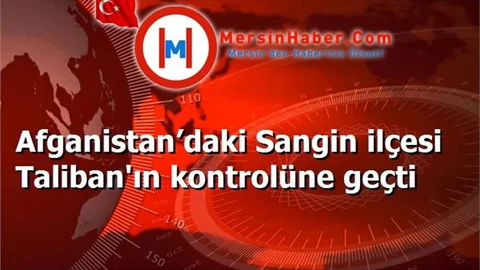 Afganistan’daki Sangin ilçesi Taliban'ın kontrolüne geçti