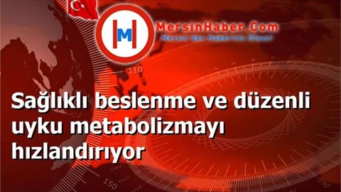 Sağlıklı beslenme ve düzenli uyku metabolizmayı hızlandırıyor