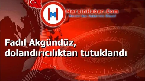 Fadıl Akgündüz, dolandırıcılıktan tutuklandı