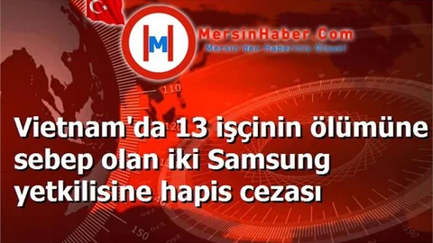 Vietnam'da 13 işçinin ölümüne sebep olan iki Samsung yetkilisine hapis cezası