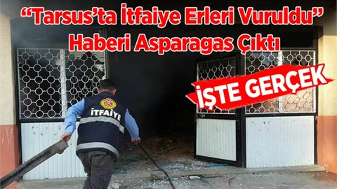 “Tarsus’ta İtfaiye Erleri Vuruldu” Haberi Asparagas Çıktı