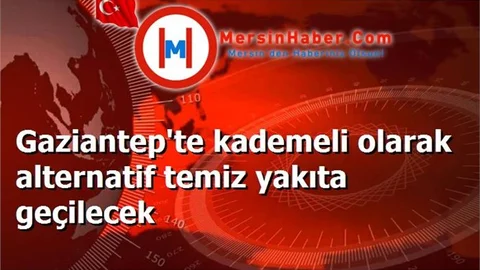 Gaziantep'te kademeli olarak alternatif temiz yakıta geçilecek
