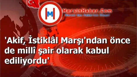 'Akif, İstiklâl Marşı'ndan önce de millî şair olarak kabul ediliyordu'