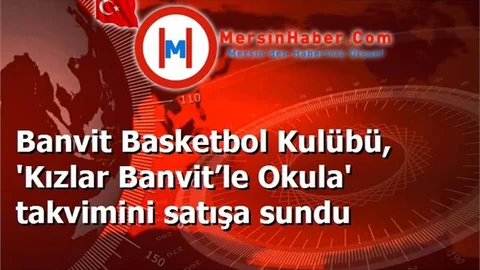 Banvit Basketbol Kulübü, 'Kızlar Banvit’le Okula' takvimini satışa sundu