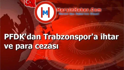 PFDK'dan Trabzonspor'a ihtar ve para cezası