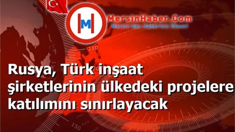 Rusya, Türk inşaat şirketlerinin ülkedeki projelere katılımını sınırlayacak