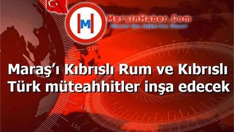Maraş’ı Kıbrıslı Rum ve Kıbrıslı Türk müteahhitler inşa edecek
