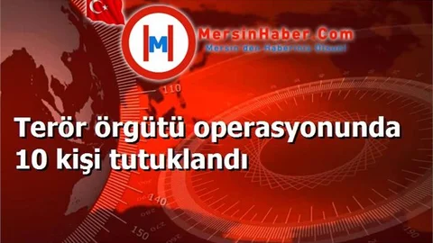 Terör örgütü operasyonunda 10 kişi tutuklandı