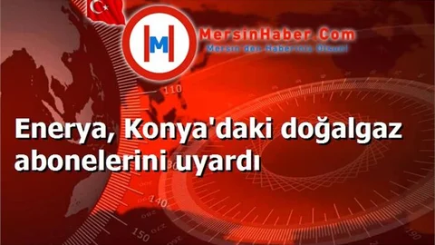 Enerya, Konya'daki doğalgaz abonelerini uyardı