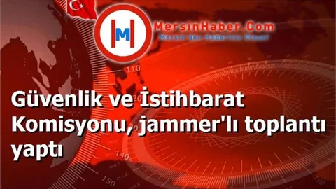 Güvenlik ve İstihbarat Komisyonu, jammer'lı toplantı yaptı