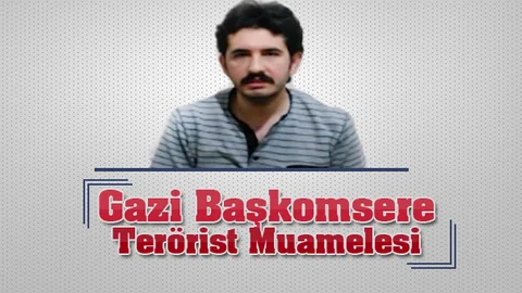 Gazi Başkomsere Terörist Muamelesi