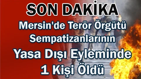 Mersin'de Terör Örgütü Sempatizanlarının Yasa Dışı Eyleminde 1 Kişi Öldü