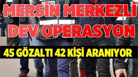 Mersin merkezli ‘Paralel Yapı’ operasyonu: 45 gözaltı
