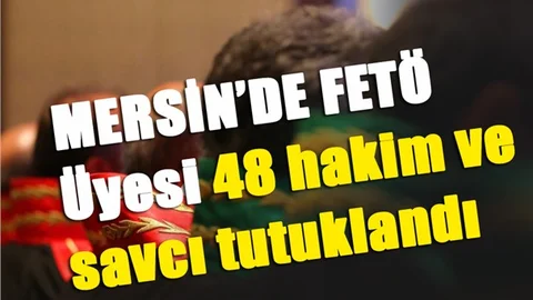 Mersin'de Tutuklamalar: FETÖ üyesi 48 hakim ve savcı tutuklandı