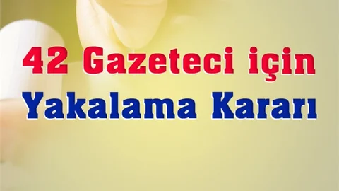 42 gazeteci hakkında yakalama kararı