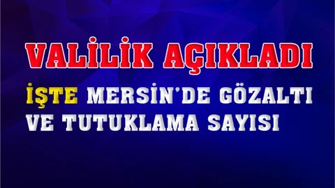 Valilik Açıkladı: Mersin'de Gözaltı ve Tutuklamaların Sayısı