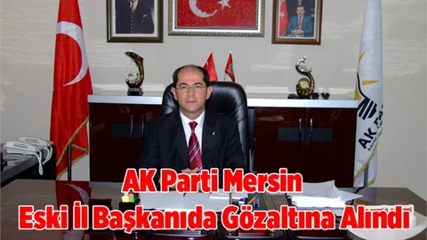 Ak Parti Mersin eski il başkanı da gözaltına alındı