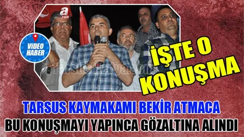Tarsus Kaymakamı Bekir Atmaca Gözaltına Aldıran Konuşma