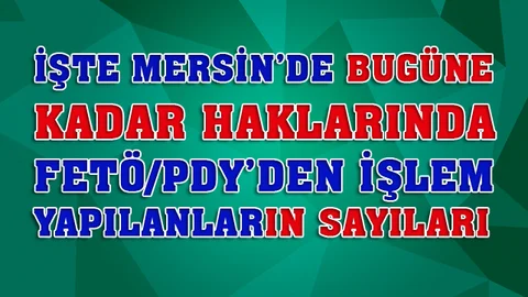 Mersin'de Bugüne Kadar Kaç Kişi Hakkında FETÖ/PDY Kapsamında İşlem Yapıldı