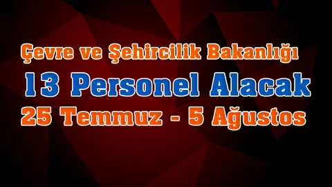 Çevre Ve Şehircilik Bakanlığı 13 Sözleşmeli Personel Alacak 25 Temmuz - 5 Ağustos