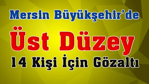 Mersin Büyükşehir Belediyesin'de 14 Üst Düzey Kişi İçin Gözaltı