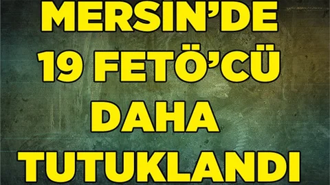Mersin'de FETÖ Soruşturmasında 19 Kişi Tutuklandı