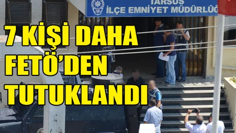 Tarsus’ta FETÖ’den 7 Kişi Tutuklandı