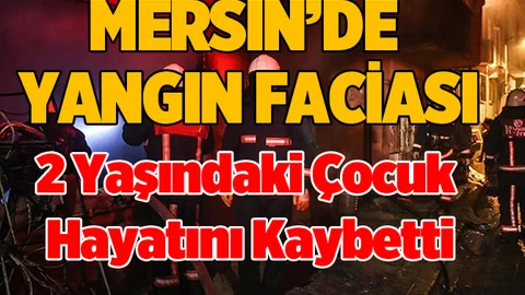 Mersin’de yangın, 2 yaşındaki çocuk yaşamını yitirdi
