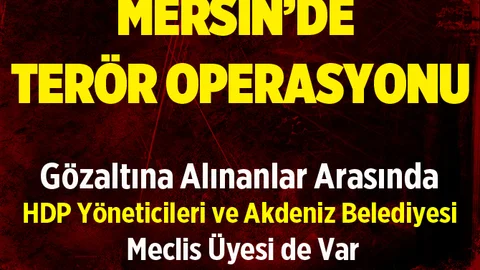 Mersin’de Operasyon  Akdeniz Belediye Meclis Üyesi Gözaltında