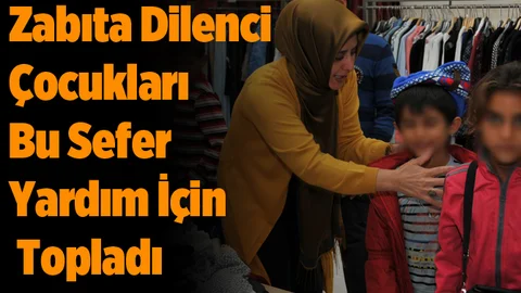 Zabıta, Dilenci Çocukları Bu Sefer Yardım İçin Topladı