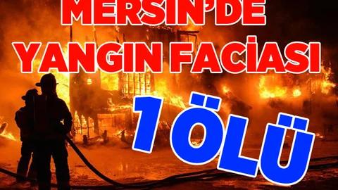 Mersin'de Yangın Dehşeti 1 Ölü