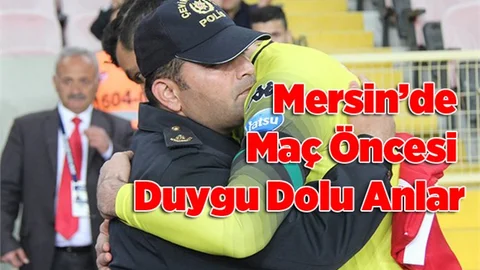 Mersin’de maç öncesi duygu dolu anlar