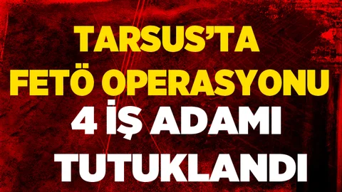 Tarsus'ta FETÖ Operasyonunda 4 İş Adamı Daha Tutuklandı