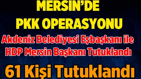Mersin'de PKK Operasyonunda 61 Kişi Tutuklandı