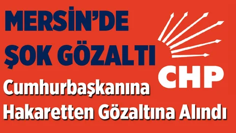 CHP Mersin Kadın Kolları Üyesi Cumhurbaşkanına Hakaretten Gözaltına Alındı