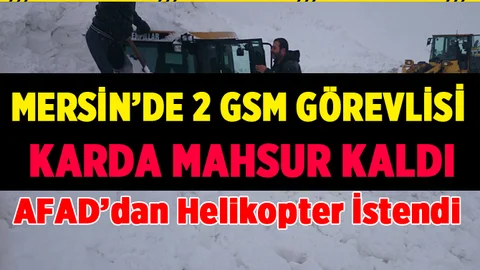 Mersin'de 2 GSM Çalışanı Karda Mahsur Kaldı