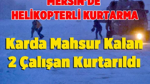 Karda Mahsur Kalan 2 Çalışan Helikopterle Kurtarıldı