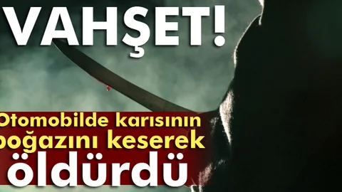 Otomobilde tartıştığı karısını boğazını keserek öldürdü