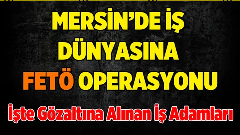 Mersin'de İş Dünyasına Fetö Operasyonu