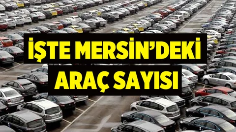 İşte Mersin’deki son araç sayısı