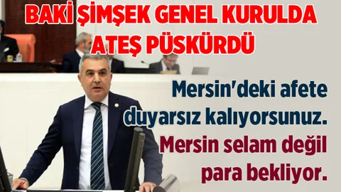 Baki Şimşek, “Hükûmet bugüne kadar Mersin'de afetle ilgili hiçbir şey yapmamıştır”