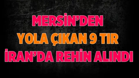 Mersin’den İran’a  Giden 9 TIR Rehin Alındı