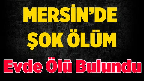 Mersin'de Bir Kişi Evde Ölü Bulundu
