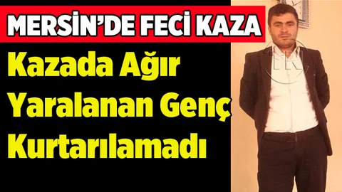 Tarsus’taki Feci Kazada Yoğun Bakımda Yaşam Savaşı Veren Genç Hayatını Kaybetti