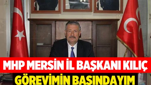 MHP Mersin İl Başkanı Kılıç 'Görevimin Başındayım'