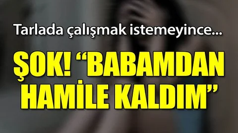 Tarlada çalışmak istemeyince babasından hamile kaldığını söylemiş