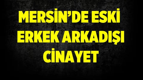 Mersin'de Eski Erkek Arkadaş Cinayeti