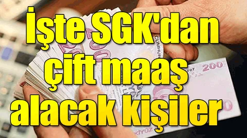 İşte SGK'dan çift maaş alacak kişiler