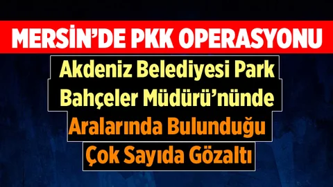 Mersin'de Terör Örgütü PKK Operasyonu